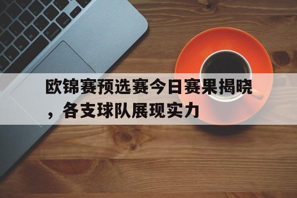 关于欧锦赛预选赛今日赛果揭晓,各支球队展现实力的信息