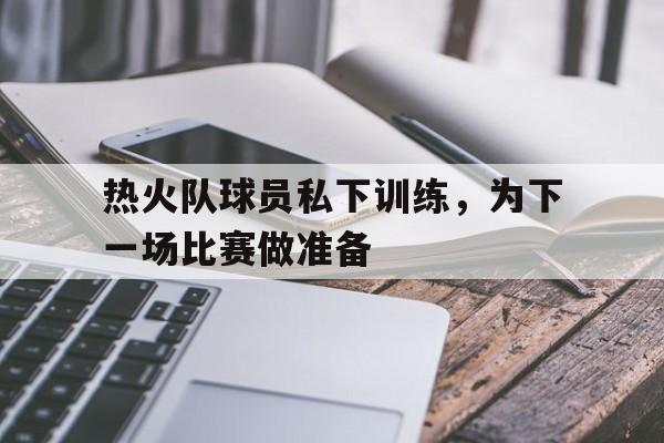 热火队球员私下训练,为下一场比赛做准备