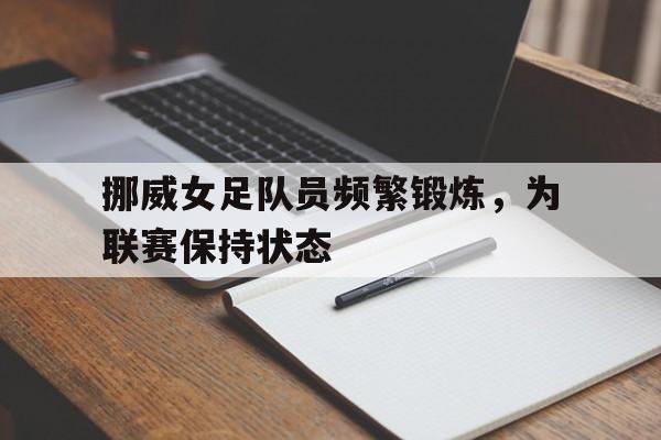 包含挪威女足队员频繁锻炼,为联赛保持状态的词条