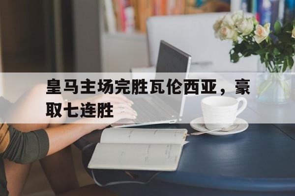关于皇马主场完胜瓦伦西亚,豪取七连胜的信息