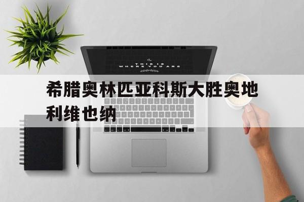 希腊奥林匹亚科斯大胜奥地利维也纳的简单介绍