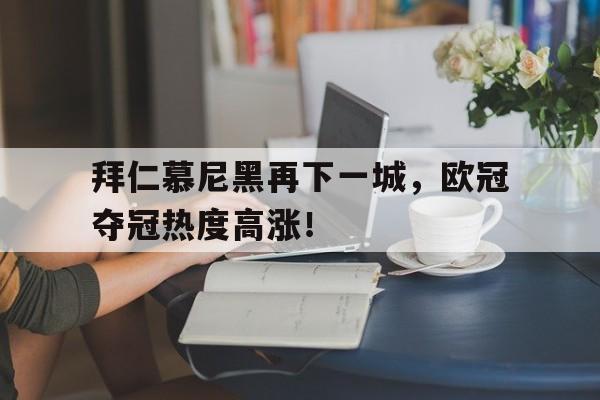 包含拜仁慕尼黑再下一城，欧冠夺冠热度高涨！的词条