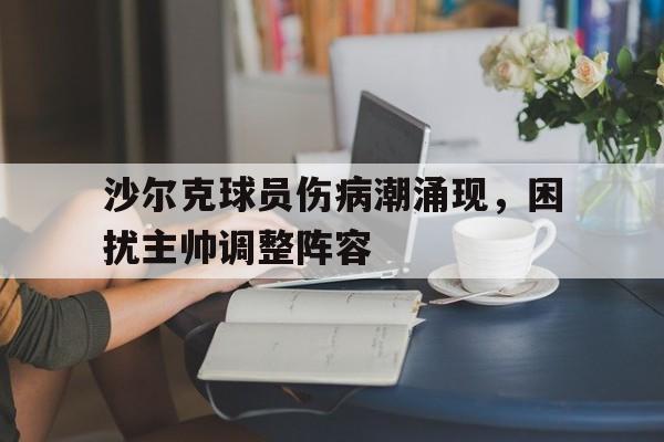 包含沙尔克球员伤病潮涌现，困扰主帅调整阵容的词条