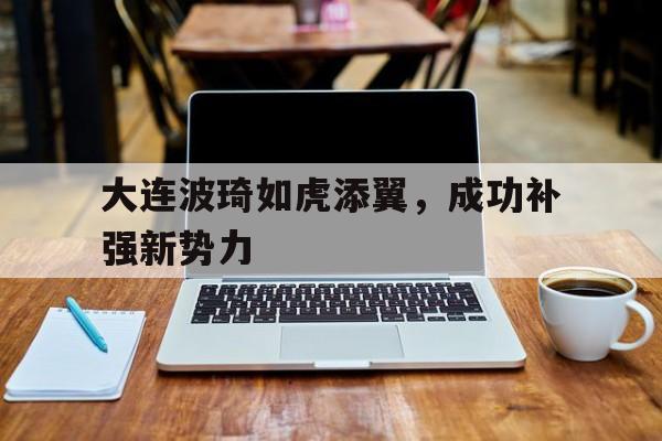 大连波琦如虎添翼，成功补强新势力